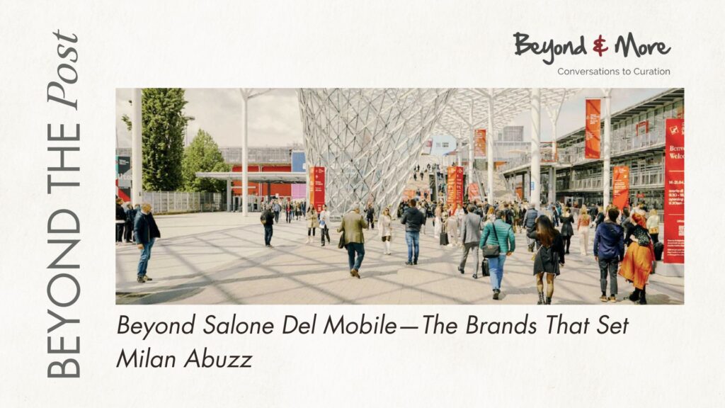 Beyond Salone Del Mobile—The Brands That Set Milan Abuzz - Beyondnmore